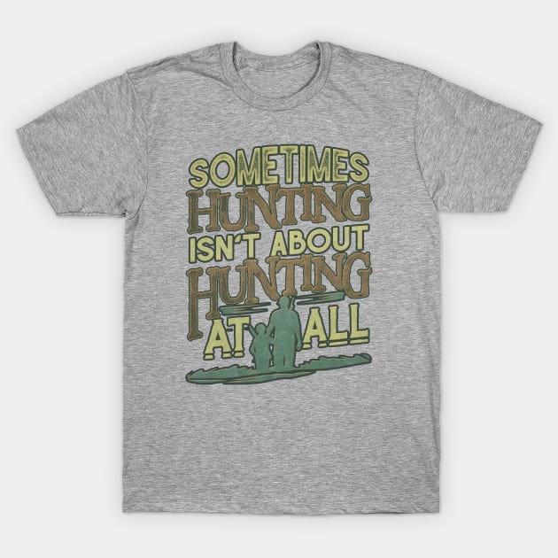 Sometimes Hunting Isn't About Hunting At All T-Shirt by Shop5Prints